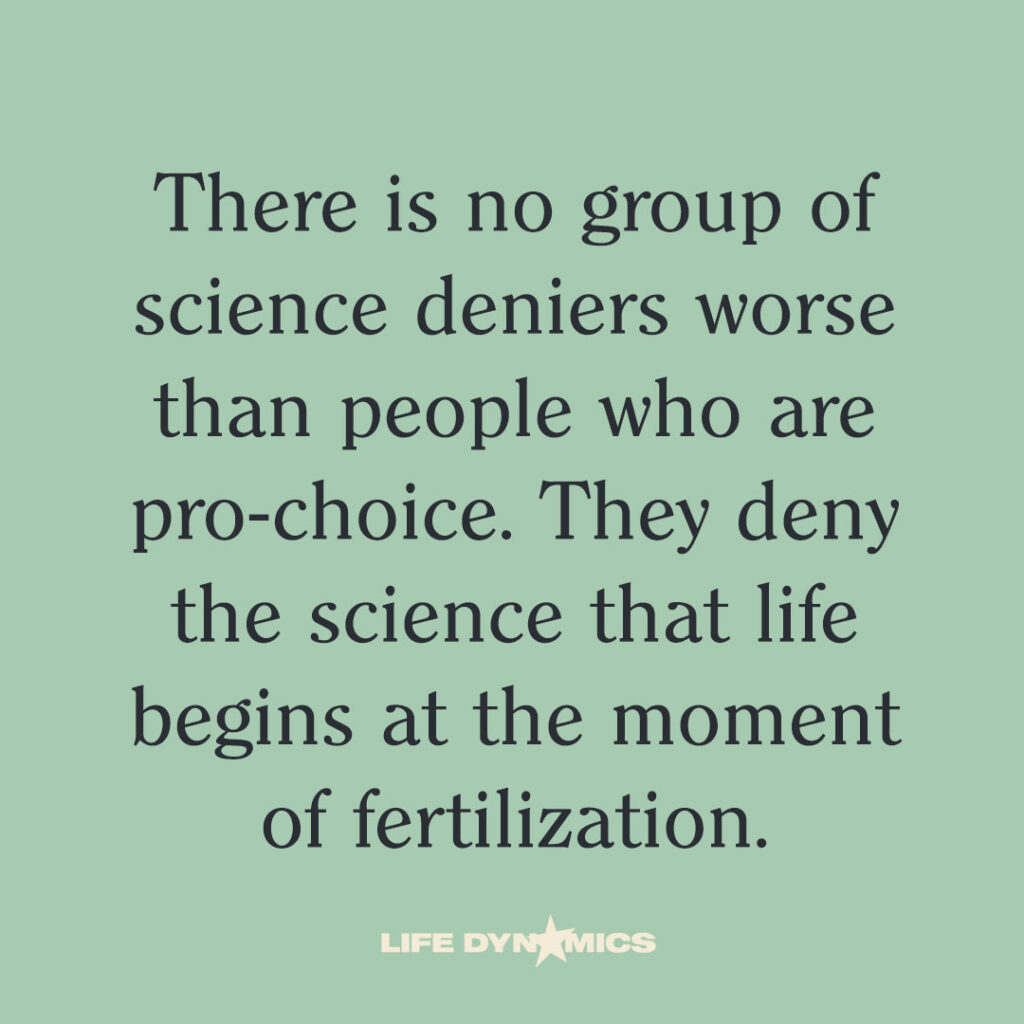 "There is no group of science deniers worse than people who are pro-choice. They deny the science that life begins at the moment of fertilization." 