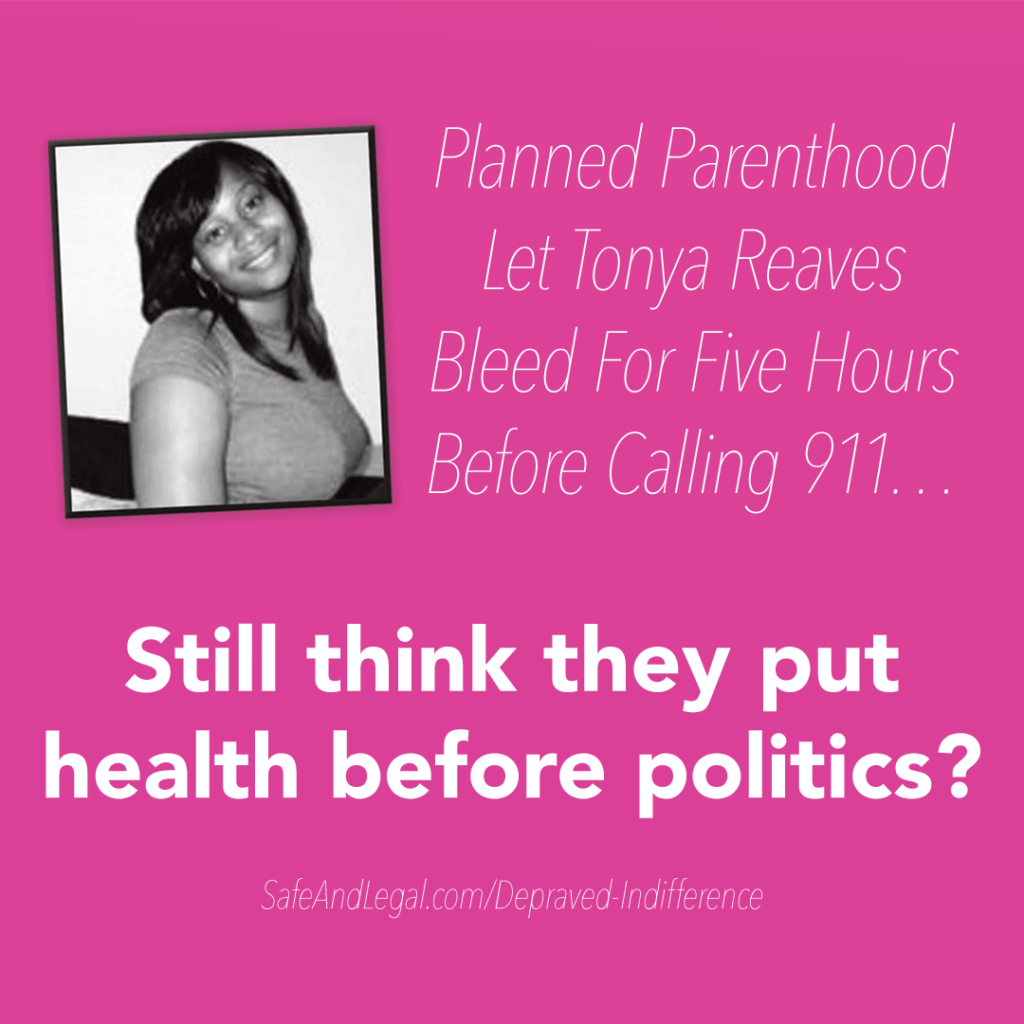 Planned Parenthood let Tonya Reaves bleed for five hours before calling 911... Still think they put health before politics? SafeAndLegal.com/Depraved-Indifference