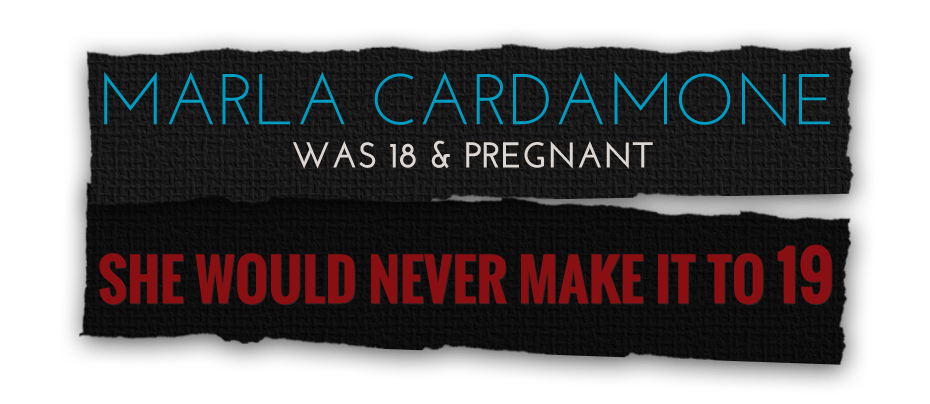 Marla Cardamone was 18 & pregnant. She would never make it to 19.