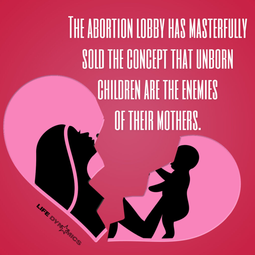 The abortion lobby has masterfully sold the concept that unborn children are the enemies of their mothers.